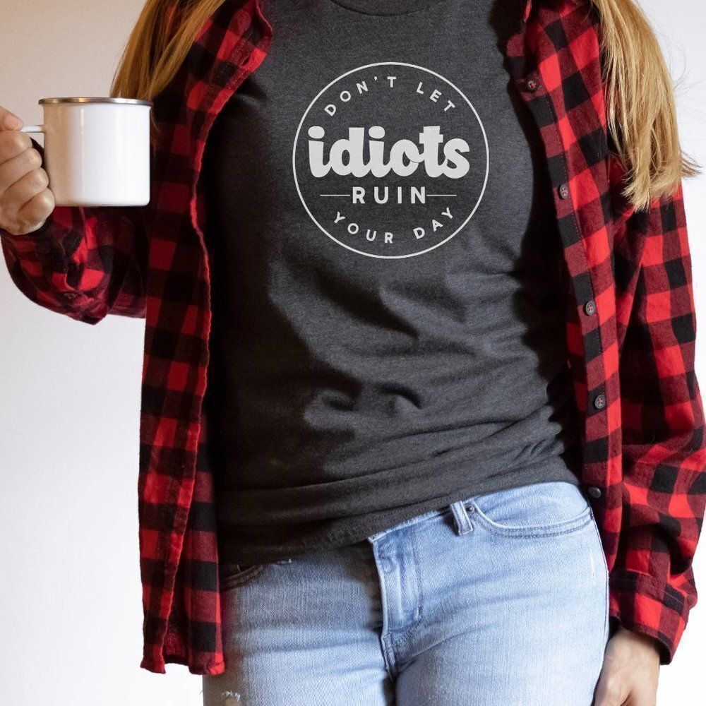 Don't let IDIOTS RUIN YOUR DAY! Funny Sarcastic Soft Graphic Tee Shirt